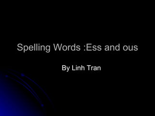 Spelling Words :Ess and ous  By Linh Tran 