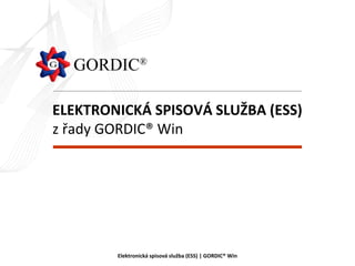 ELEKTRONICKÁ SPISOVÁ SLUŽBA (ESS)
z řady GORDIC® Win




        Elektronická spisová služba (ESS) | GORDIC® Win
 