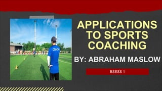 APPLICATIONS
TO SPORTS
COACHING
BY: ABRAHAM MASLOW
BSESS 1
 