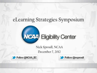 eLearning Strategies Symposium



         Nick Sproull, NCAA
          December 7, 2012
 