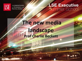 The new media
landscape
Prof Charlie Beckett
 