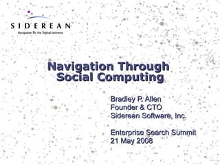 Navigation Through  Social Computing Bradley P. Allen Founder & CTO Siderean Software, Inc. Enterprise Search Summit 21 May 2008 