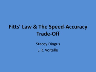 Fitts’ Law & The Speed-Accuracy
Trade-Off
Stacey Dingus
J.R. Voitelle
 