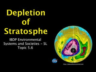 Depletion
     of
Stratosphe
   IBDP Environmental
Systems and Societies - SL
        Topic 5.6



                             http://www.physicscentral.com
 
