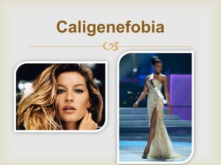 
Caligenefobia
 