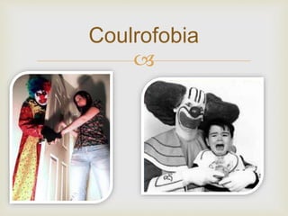 
Coulrofobia
 