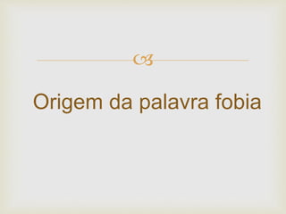 
Origem da palavra fobia
 