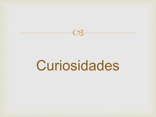 
Curiosidades
 