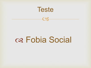 
 Fobia Social
Teste
 