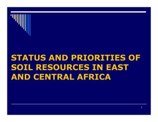 STATUS AND PRIORITIES OF
SOIL RESOURCES IN EASTSOIL RESOURCES IN EAST
AND CENTRAL AFRICA
1
 