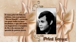 E como pela televisão osE como pela televisão os
artistas, como programaartistas, como programa
“JovemGuarda”, entravam“JovemGuarda”, entravam
em quase todos os laresem quase todos os lares
brasileiros, o que até entãobrasileiros, o que até então
era impossível, a conquistaera impossível, a conquista
de fãs e do sucesso foide fãs e do sucesso foi
questão de poucos meses.questão de poucos meses.
E como pela televisão osE como pela televisão os
artistas, como programaartistas, como programa
“JovemGuarda”, entravam“JovemGuarda”, entravam
emquase todos os laresemquase todos os lares
brasileiros, o que até entãobrasileiros, o que até então
era impossível, a conquistaera impossível, a conquista
de fãs e do sucesso foide fãs e do sucesso foi
questão de poucos meses.questão de poucos meses.
 