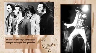 Beatles e Presley, estiveramBeatles e Presley, estiveram
sempre no topo das paradas.sempre no topo das paradas.
Beatles e Presley, estiveramBeatles e Presley, estiveram
sempre no topo das paradas.sempre no topo das paradas.
 