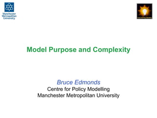 Model Purpose and Complexity
Bruce Edmonds
Centre for Policy Modelling
Manchester Metropolitan University
 