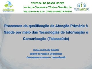 TELESSAÚDE BRASIL REDES
Núcleo de Telessaúde Técnico-Científico do
Rio Grande do Sul - UFRGS/FAMED/PPGEPI
 