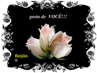 gosto de  VOCÊ!!! Beijão  