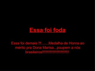 Essa foi foda Essa foi demais !!!.......Medalha de Honra ao mérito pra Dona Marisa...poupem a nós brasileiros!!!!!!!!!!!!!!!!!!!!!!!!!!  