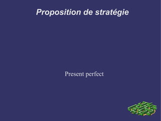 Proposition de stratégie Present perfect  
