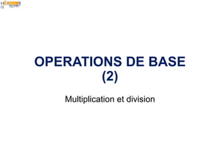 OPERATIONS DE BASE
        (2)
   Multiplication et division
 