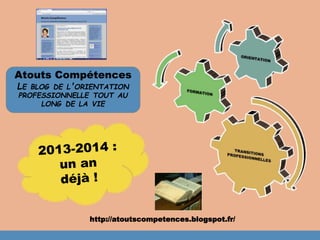 Atouts Compétences 
LE BLOG DE L'ORIENTATION 
PROFESSIONNELLE TOUT AU 
LONG DE LA VIE 
http://atoutscompetences.blogspot.fr/ 
 
