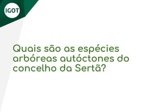 Quais são as espécies
arbóreas autóctones do
concelho da Sertã?
 
