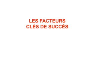 LES FACTEURS
CLÉS DE SUCCÈS
 
