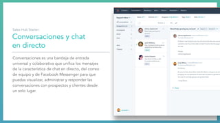 Conversaciones y chat
en directo
Conversaciones es una bandeja de entrada
universal y colaborativa que uniﬁca los mensajes
de la característica de chat en directo, del correo
de equipo y de Facebook Messenger para que
puedas visualizar, administrar y responder las
conversaciones con prospectos y clientes desde
un solo lugar.
Sales Hub Starter:
 