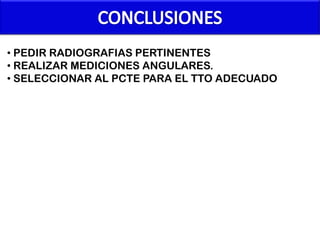 • PEDIR RADIOGRAFIAS PERTINENTES
• REALIZAR MEDICIONES ANGULARES.
• SELECCIONAR AL PCTE PARA EL TTO ADECUADO

 