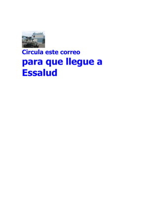 Circula este correo
para que llegue a
Essalud
 