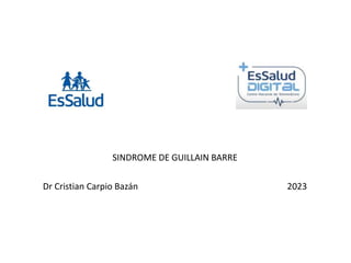 SINDROME DE GUILLAIN BARRE
Dr Cristian Carpio Bazán 2023
 