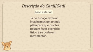 Zona exterior
Já no espaço exterior,
imaginamos um grande
pátio para que os cães
possam fazer exercício
físico e se poderem
movimentar.
Descrição do Canil/Gatil
 