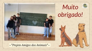 —”Projeto Amigos dos Animais”—
Muito
obrigado!
 