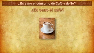 ¿Es sano el consumo de Café y de Te?
 