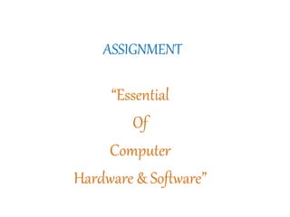 ASSIGNMENT
“Essential
Of
Computer
Hardware & Software”
 