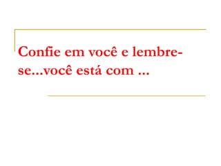 Confie em você e lembre-se...você está com ... 
