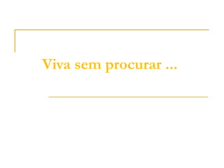 Viva sem procurar ...
 