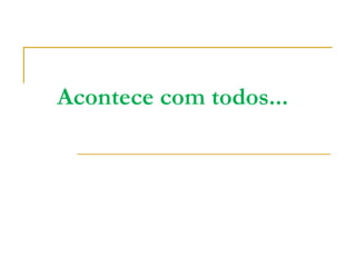 Acontece com todos...
 