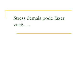 Stress demais pode fazer
você......
 