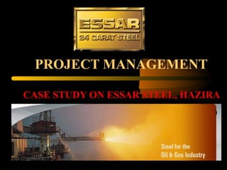 PROJECT MANAGEMENT CASE STUDY ON ESSAR STEEL, HAZIRA   ) 