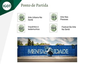 Ponto de Partida
02
01 Arte Urbana Na
Sertã
04
03 Arte Nas
Pessoas
Festival De Arte
Na Sertã
Inquéritos e
testemunhos
 