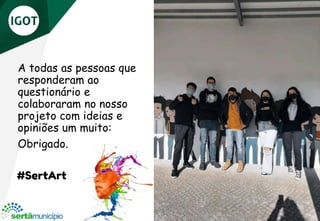 A todas as pessoas que
responderam ao
questionário e
colaboraram no nosso
projeto com ideias e
opiniões um muito:
Obrigado.
#SertArt
 