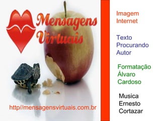 Imagem  Internet Texto  Procurando Autor  Formatação  Álvaro Cardoso Musica  Ernesto Cortazar http//mensagensvirtuais.com.br 