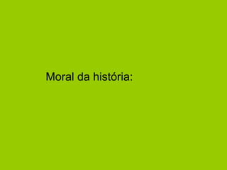 Moral da história:  