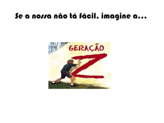 Se a nossa não tá fácil, imagine a...  