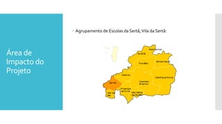 Área de
Impacto do
Projeto
 Agrupamento de Escolas da Sertã,Vila da Sertã:
 