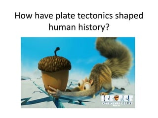 How have plate tectonics shaped
       human history?
 