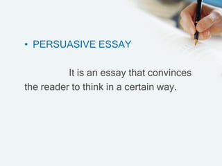 • PERSUASIVE ESSAY
It is an essay that convinces
the reader to think in a certain way.
 