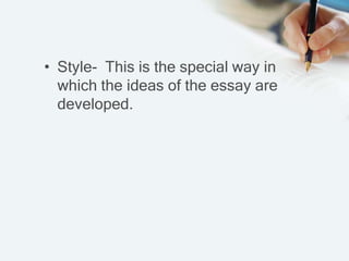• Style- This is the special way in
which the ideas of the essay are
developed.
 