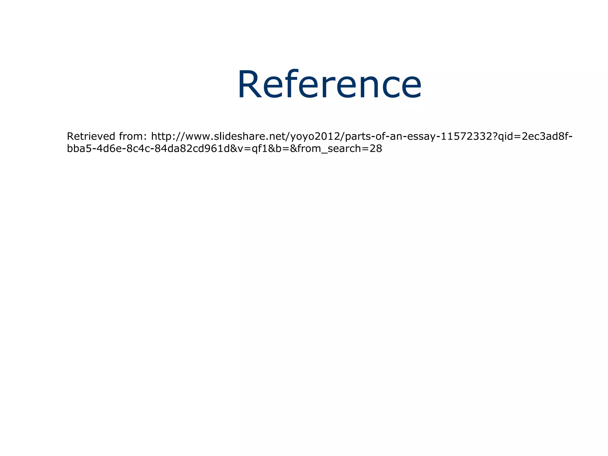 Reference
Retrieved from: http://www.slideshare.net/yoyo2012/parts-of-an-essay-11572332?qid=2ec3ad8f-
bba5-4d6e-8c4c-84da82cd961d&v=qf1&b=&from_search=28
 