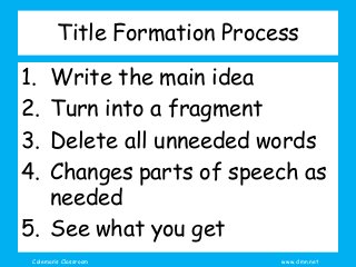 Coleman’s Classroom www.clmn.net
Title Formation Process
1. Write the main idea
2. Turn into a fragment
3. Delete all unne...