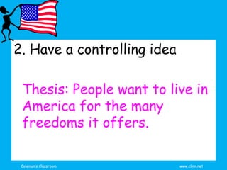 Coleman’s Classroom www.clmn.net
2. Have a controlling idea
Thesis: People want to live in
America for the many
freedoms i...